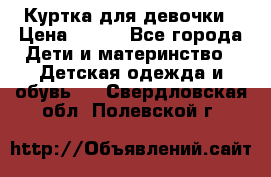 Куртка для девочки › Цена ­ 800 - Все города Дети и материнство » Детская одежда и обувь   . Свердловская обл.,Полевской г.